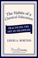 The Habits of a Classical Education: Practicing the Art of Grammar